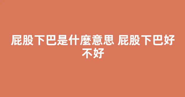 屁股下巴是什麼意思 屁股下巴好不好